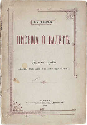 Нелидова Л.Р. Письма о балете. Письмо первое [и ед.]. Идеалы хореографии и истинные пути балета. М.: Типо-лит. Т-ва И.Н. Кушнерев и Ко, 1894.